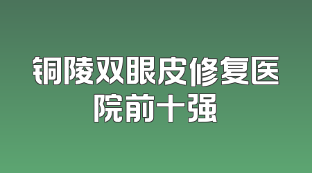 铜陵双眼皮修复医院前十强