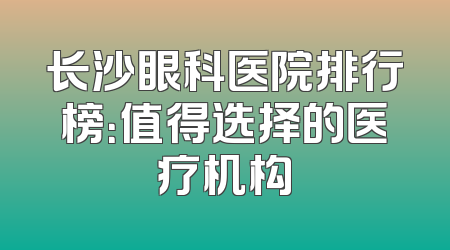 长沙眼科医院排行榜：值得选择的医疗机构