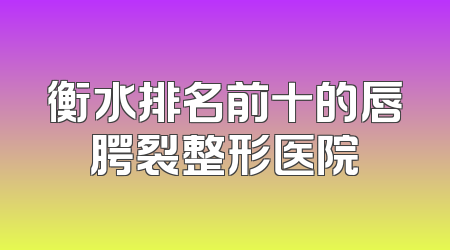 衡水排名前十的唇腭裂整形医院