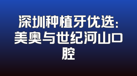 深圳种植牙优选：美奥与世纪河山口腔