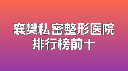 襄樊私密整形医院排行榜前十