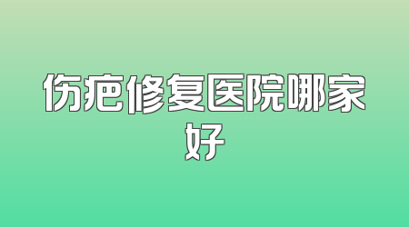 伤疤修复医院哪家好