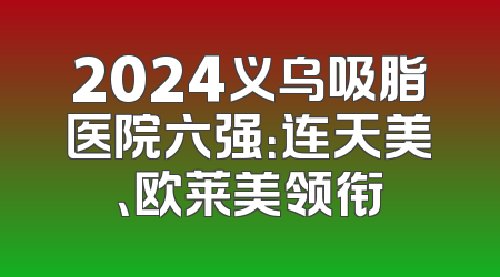 2024义乌吸脂医院六强：连天美、欧莱美领衔