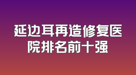 延边耳再造修复医院排名前十强