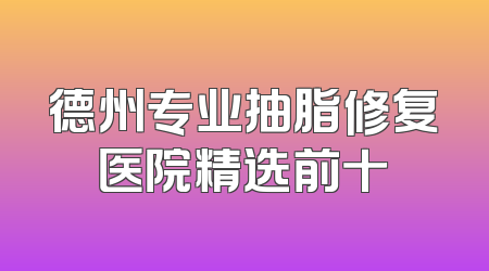 德州专业抽脂修复医院精选前十