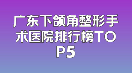 广东下颌角整形手术医院排行榜TOP5