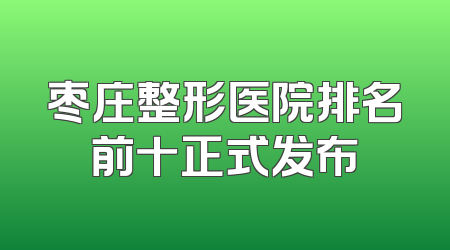 枣庄整形医院排名前十正式发布