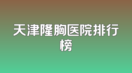 天津隆胸医院排行榜