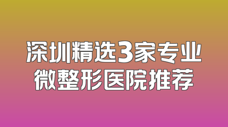 深圳精选3家专业微整形医院推荐