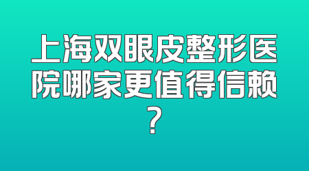 上海双眼皮整形医院哪家更值得信赖？