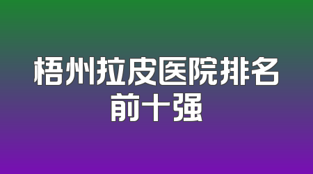 梧州拉皮医院排名前十强