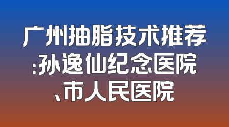 广州抽脂技术推荐：孙逸仙纪念医院、市人民医院