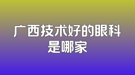 广西技术好的眼科是哪家