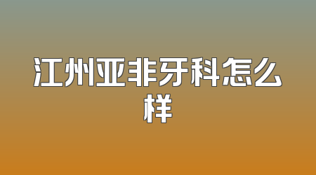 江州亚非牙科怎么样