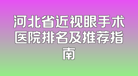 河北省近视眼手术医院排名及推荐指南
