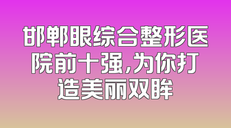 邯郸眼综合整形医院前十强，为你打造美丽双眸