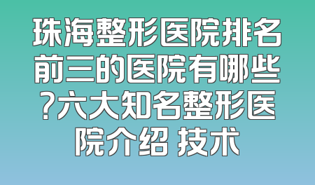 珠海整形医院排名前三的医院有哪些？六大知名整形医院介绍 技术