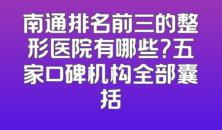 南通排名前三的整形医院有哪些？五家口碑机构全部囊括