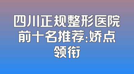 四川正规整形医院前十名推荐：娇点领衔
