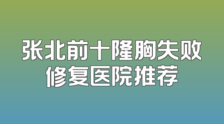 张北前十隆胸失败修复医院推荐
