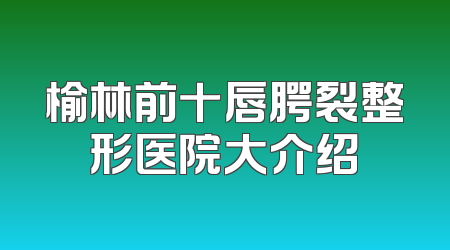榆林前十唇腭裂整形医院大介绍
