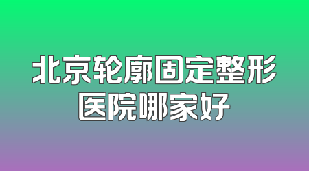 北京轮廓固定整形医院哪家好