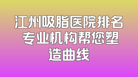 江州吸脂医院排名 专业机构帮您塑造曲线