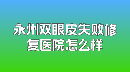 永州双眼皮失败修复医院怎么样