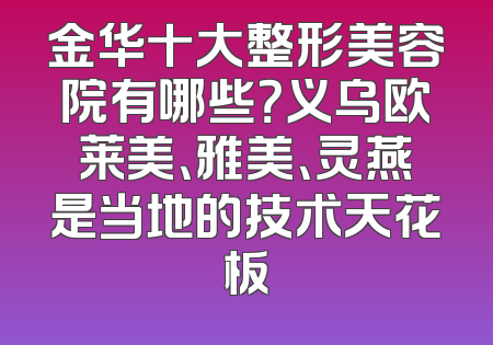 金华十大整形美容院有哪些？义乌欧莱美、雅美、灵燕是当地的技术天花板