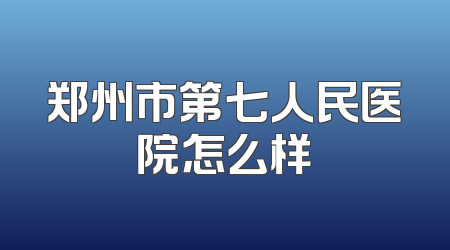 郑州市第七人民医院怎么样
