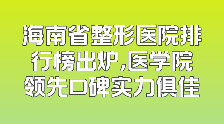 海南省整形医院排行榜出炉，医学院领先口碑实力俱佳