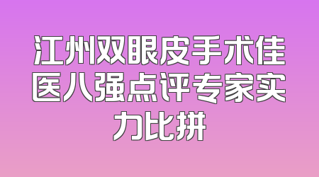 江州双眼皮手术佳医八强点评专家实力比拼