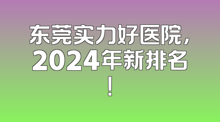 东莞实力好医院，2024年新排名！