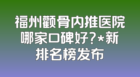 福州颧骨内推医院哪家口碑好？*新排名榜发布