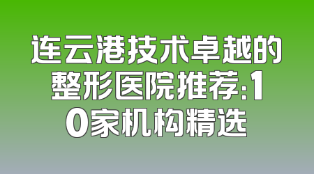 连云港技术卓越的整形医院推荐：10家机构精选
