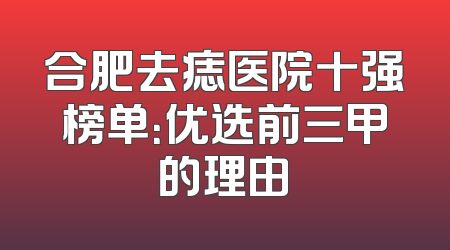 合肥去痣医院十强榜单：优选前三甲的理由