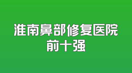 淮南鼻部修复医院前十强