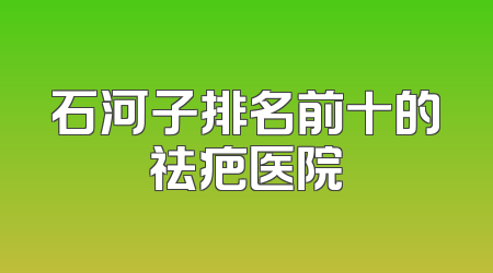 石河子排名前十的祛疤医院