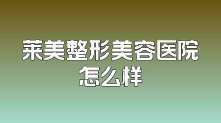 莱美整形美容医院怎么样