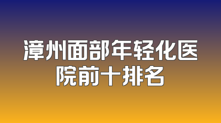 漳州面部年轻化医院前十排名