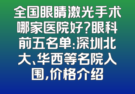 全国眼睛激光手术哪家医院好？眼科前五名单：深圳北大、华西等名院入围，价格介绍