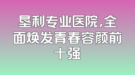 垦利专业医院，全面焕发青春容颜前十强