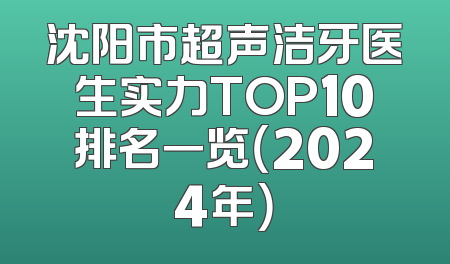 沈阳市超声洁牙医生实力TOP10排名一览（2024年）