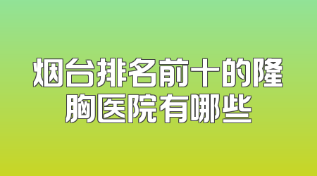 烟台排名前十的隆胸医院有哪些