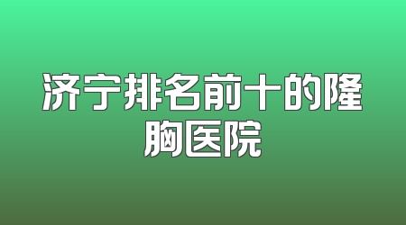 济宁排名前十的隆胸医院