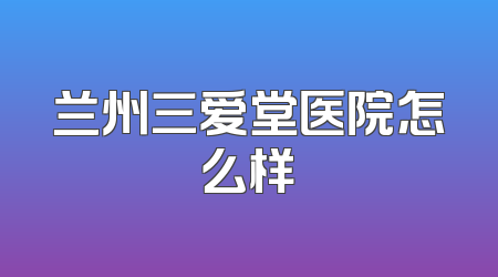 兰州三爱堂医院怎么样