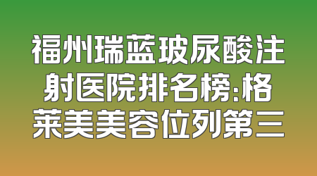 福州瑞蓝玻尿酸注射医院排名榜：格莱美美容位列第三