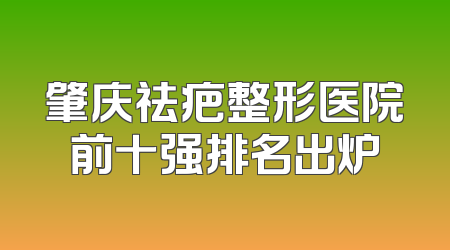 肇庆祛疤整形医院前十强排名出炉