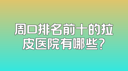 周口排名前十的拉皮医院有哪些？