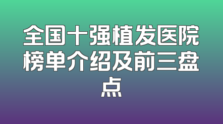 全国十强植发医院榜单介绍及前三盘点